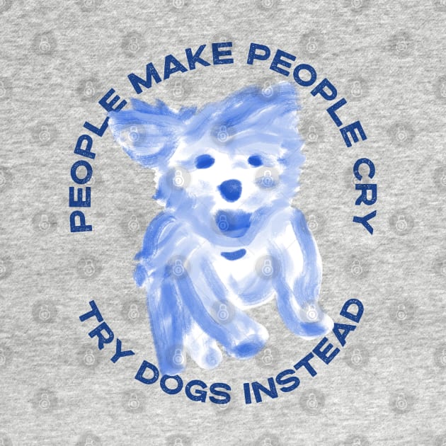 People make people cry, try dogs instead by YourGoods